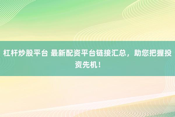 杠杆炒股平台 最新配资平台链接汇总，助您把握投资先机！