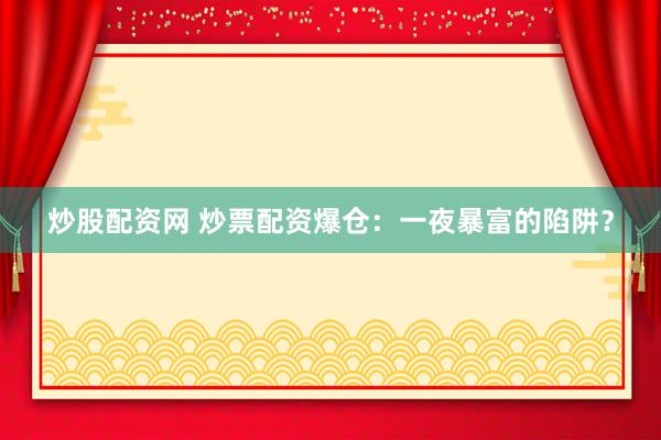 炒股配资网 炒票配资爆仓：一夜暴富的陷阱？