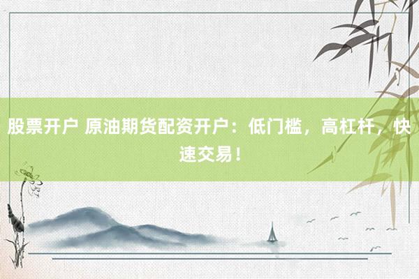 股票开户 原油期货配资开户：低门槛，高杠杆，快速交易！