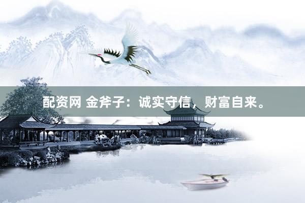 配资网 金斧子：诚实守信，财富自来。