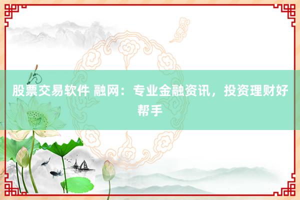 股票交易软件 融网：专业金融资讯，投资理财好帮手