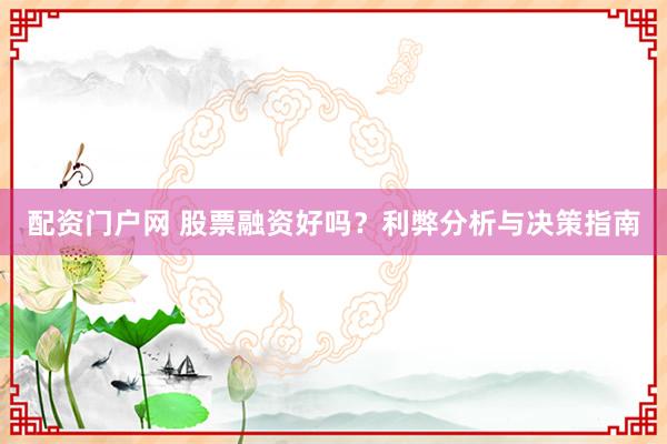 配资门户网 股票融资好吗？利弊分析与决策指南
