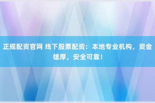 正规配资官网 线下股票配资：本地专业机构，资金雄厚，安全可靠！