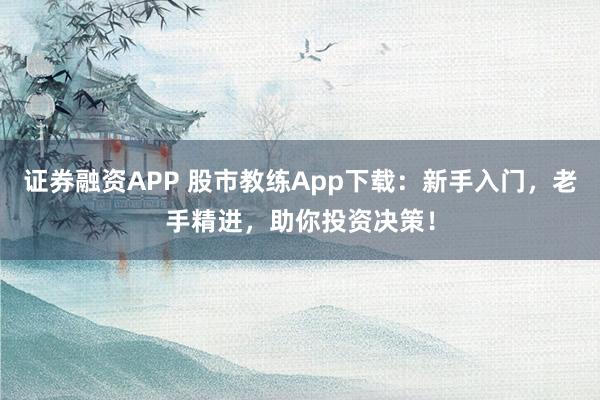证券融资APP 股市教练App下载：新手入门，老手精进，助你投资决策！