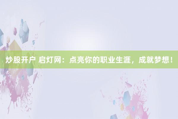 炒股开户 启灯网：点亮你的职业生涯，成就梦想！