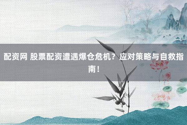 配资网 股票配资遭遇爆仓危机？应对策略与自救指南！