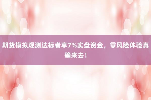 期货模拟观测达标者享7%实盘资金，零风险体验真确来去！