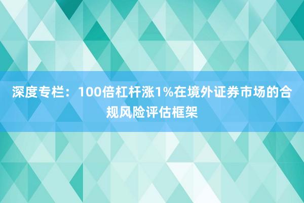 深度专栏：100倍杠杆涨1%在境外证券市场的合规风险评估框架