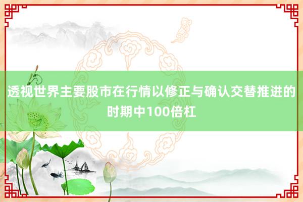 透视世界主要股市在行情以修正与确认交替推进的时期中100倍杠