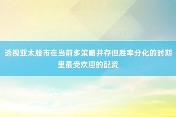 透视亚太股市在当前多策略并存但胜率分化的时期里最受欢迎的配资
