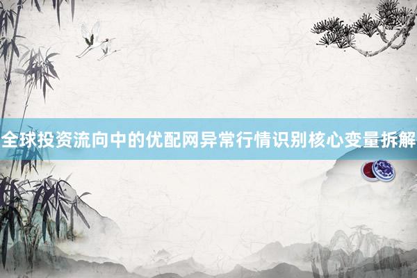 全球投资流向中的优配网异常行情识别核心变量拆解