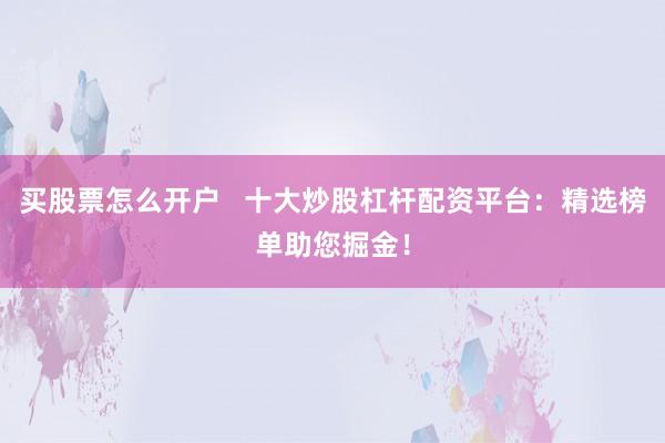 买股票怎么开户   十大炒股杠杆配资平台：精选榜单助您掘金！