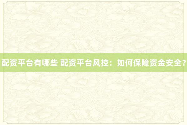 配资平台有哪些 配资平台风控：如何保障资金安全？