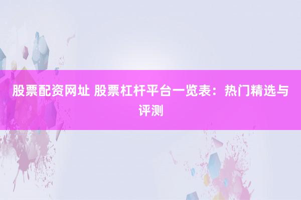 股票配资网址 股票杠杆平台一览表：热门精选与评测