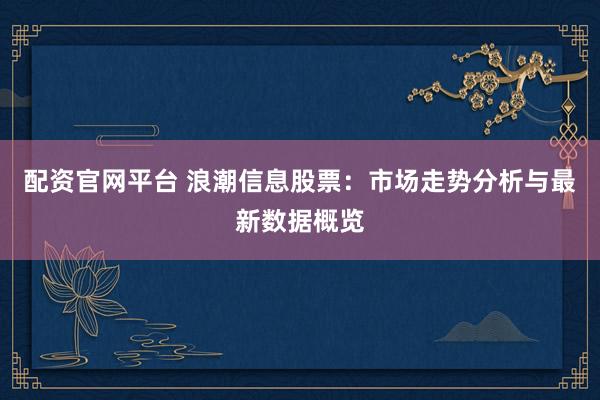 配资官网平台 浪潮信息股票：市场走势分析与最新数据概览
