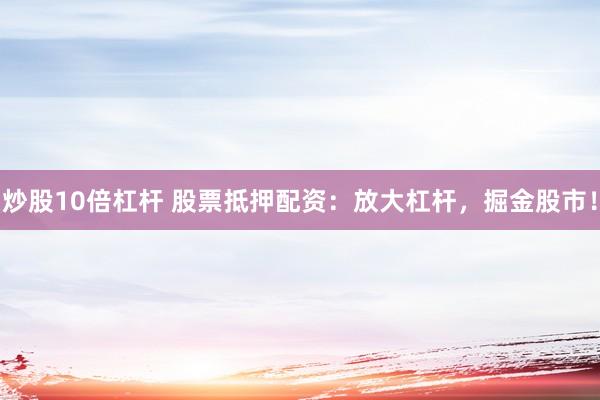 炒股10倍杠杆 股票抵押配资：放大杠杆，掘金股市！