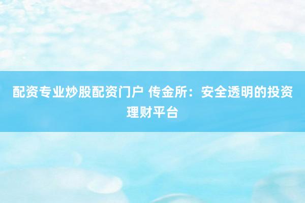 配资专业炒股配资门户 传金所：安全透明的投资理财平台