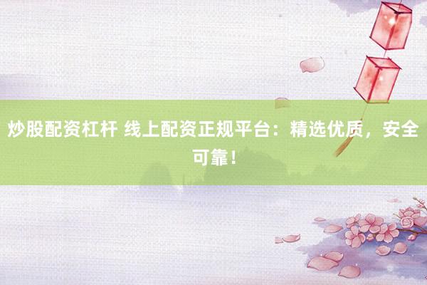 炒股配资杠杆 线上配资正规平台：精选优质，安全可靠！